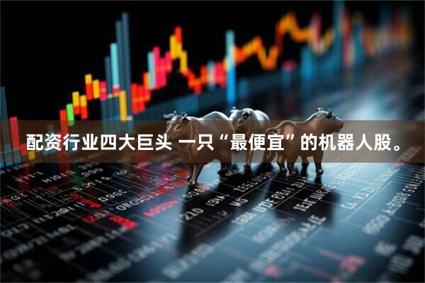 配资行业四大巨头 一只“最便宜”的机器人股。