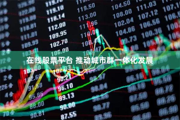 在线股票平台 推动城市群一体化发展