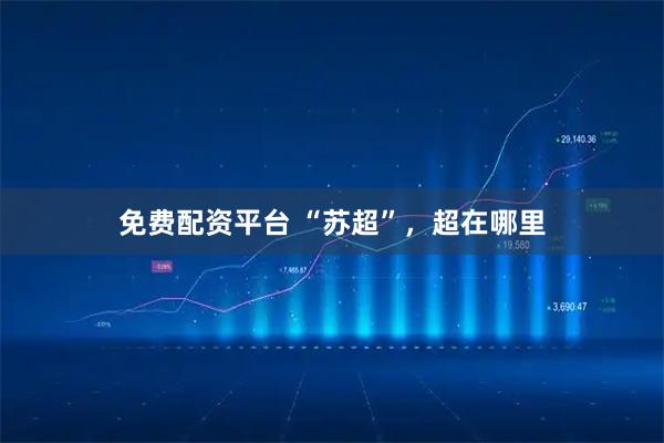 免费配资平台 “苏超”，超在哪里