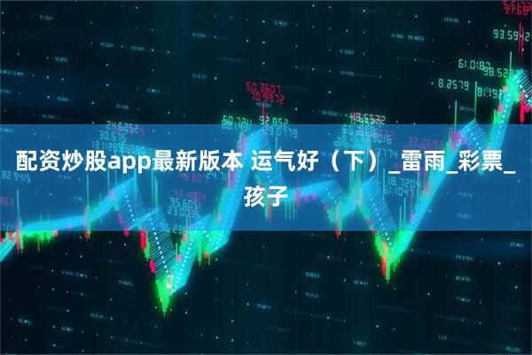 配资炒股app最新版本 运气好（下）_雷雨_彩票_孩子
