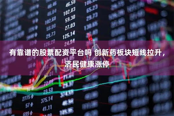 有靠谱的股票配资平台吗 创新药板块短线拉升，济民健康涨停