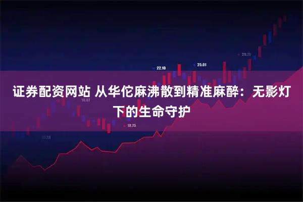 证券配资网站 从华佗麻沸散到精准麻醉：无影灯下的生命守护