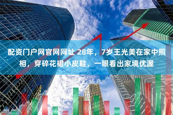 配资门户网官网网址 28年，7岁王光美在家中照相，穿碎花裙小皮鞋，一眼看出家境优渥