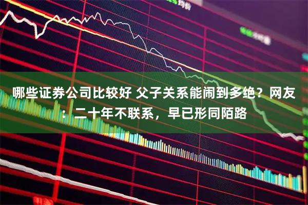 哪些证券公司比较好 父子关系能闹到多绝？网友：二十年不联系，早已形同陌路